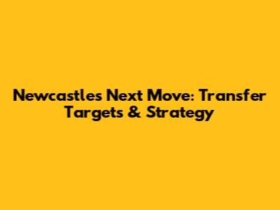 Newcastle's Next Move: Transfer Targets & Strategy