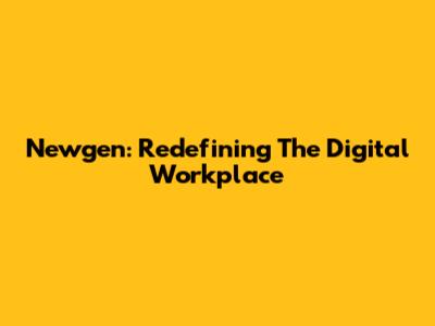 Newgen: Redefining The Digital Workplace