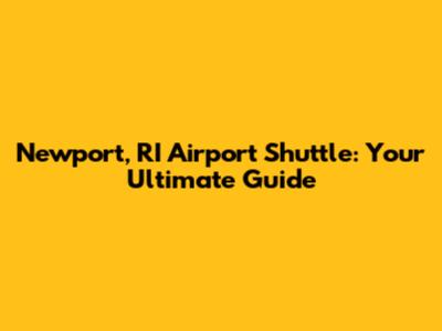 Newport, RI Airport Shuttle: Your Ultimate Guide