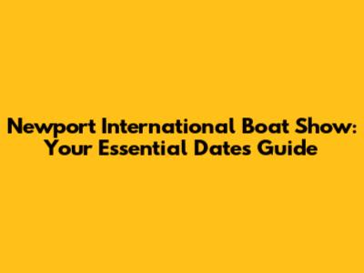 Newport International Boat Show: Your Essential Dates Guide