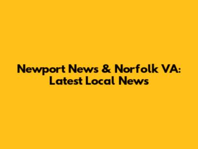 Newport News & Norfolk VA: Latest Local News