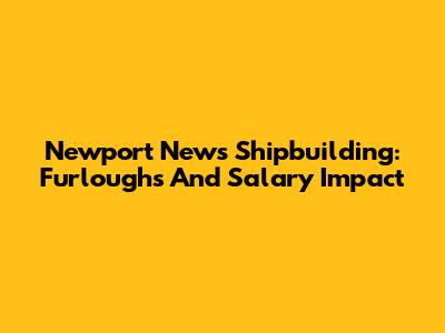 Newport News Shipbuilding: Furloughs And Salary Impact