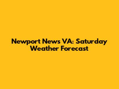 Newport News VA: Saturday Weather Forecast