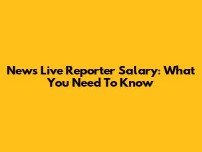 News Live Reporter Salary: What You Need To Know