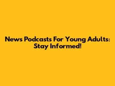 News Podcasts For Young Adults: Stay Informed!