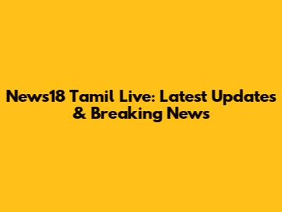 News18 Tamil Live: Latest Updates & Breaking News