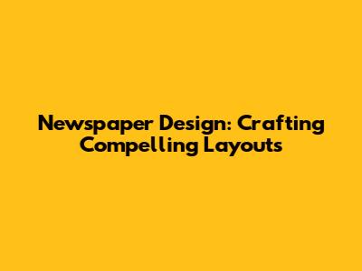 Newspaper Design: Crafting Compelling Layouts
