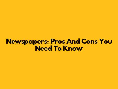 Newspapers: Pros And Cons You Need To Know