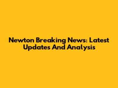 Newton Breaking News: Latest Updates And Analysis
