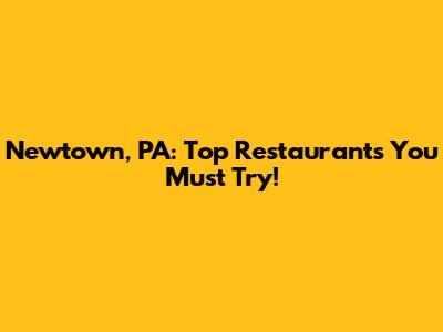 Newtown, PA: Top Restaurants You Must Try!
