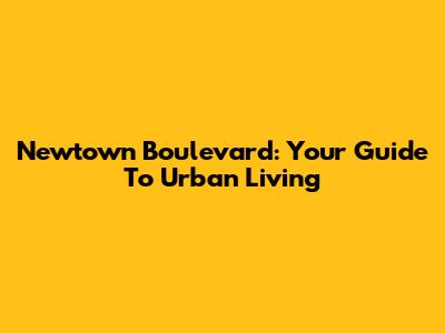 Newtown Boulevard: Your Guide To Urban Living