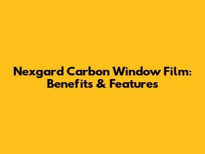 Nexgard Carbon Window Film: Benefits & Features