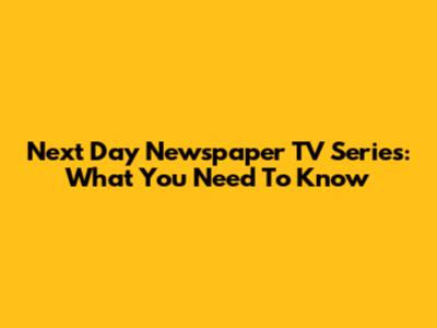 Next Day Newspaper TV Series: What You Need To Know