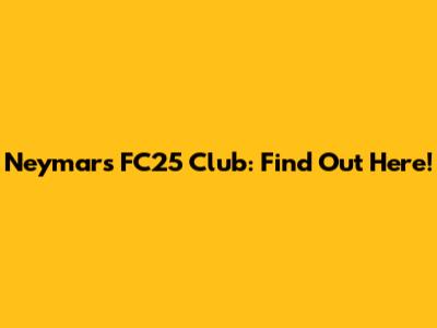 Neymar's FC25 Club: Find Out Here!