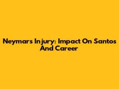 Neymar's Injury: Impact On Santos And Career