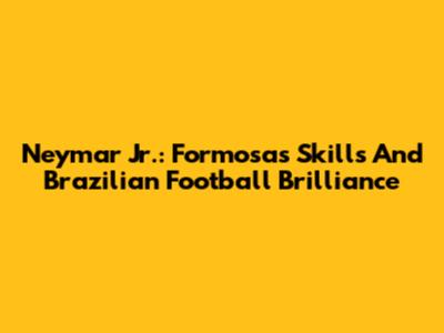 Neymar Jr.: Formosa's Skills And Brazilian Football Brilliance