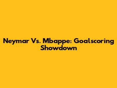 Neymar Vs. Mbappe: Goalscoring Showdown