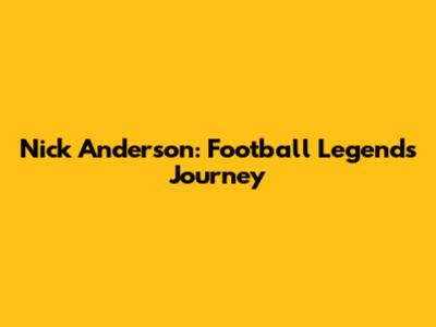 Nick Anderson: Football Legend's Journey