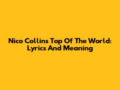 Nico Collins Top Of The World: Lyrics And Meaning