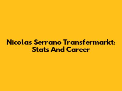 Nicolas Serrano Transfermarkt: Stats And Career