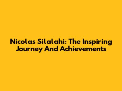 Nicolas Silalahi: The Inspiring Journey And Achievements