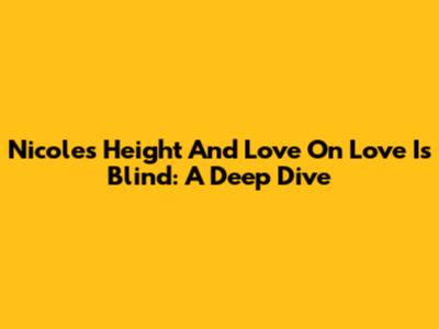 Nicole's Height And Love On Love Is Blind: A Deep Dive