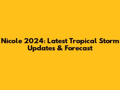 Nicole 2024: Latest Tropical Storm Updates & Forecast