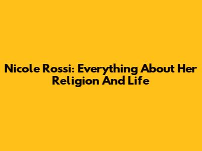 Nicole Rossi: Everything About Her Religion And Life