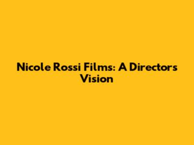Nicole Rossi Films: A Director's Vision