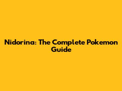 Nidorina: The Complete Pokemon Guide