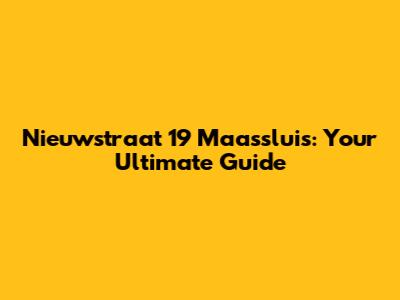 Nieuwstraat 19 Maassluis: Your Ultimate Guide