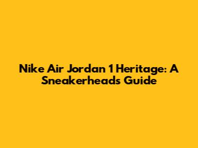 Nike Air Jordan 1 Heritage: A Sneakerhead's Guide