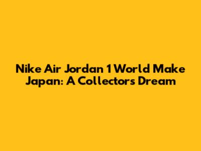 Nike Air Jordan 1 World Make Japan: A Collector's Dream