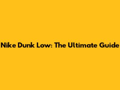 Nike Dunk Low: The Ultimate Guide