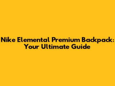 Nike Elemental Premium Backpack: Your Ultimate Guide
