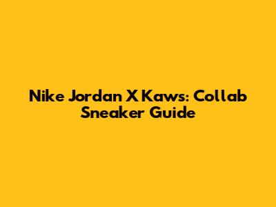 Nike Jordan X Kaws: Collab Sneaker Guide