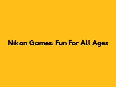 Nikon Games: Fun For All Ages