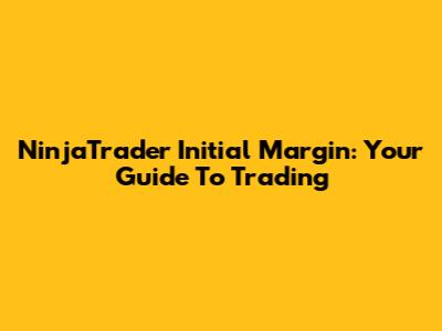 NinjaTrader Initial Margin: Your Guide To Trading
