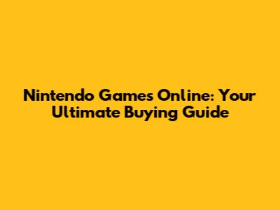 Nintendo Games Online: Your Ultimate Buying Guide