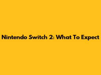 Nintendo Switch 2: What To Expect