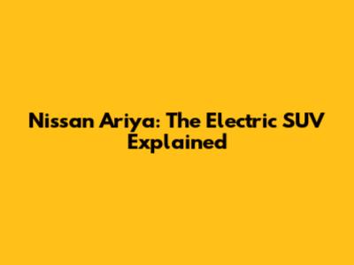 Nissan Ariya: The Electric SUV Explained