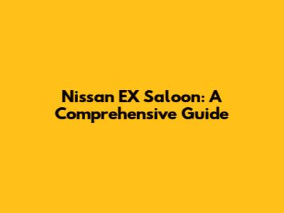 Nissan EX Saloon: A Comprehensive Guide