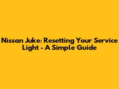 Nissan Juke: Resetting Your Service Light - A Simple Guide