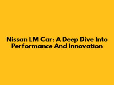 Nissan LM Car: A Deep Dive Into Performance And Innovation