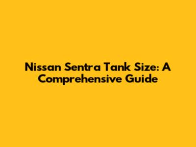 Nissan Sentra Tank Size: A Comprehensive Guide