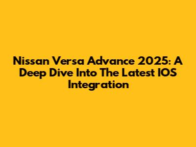 Nissan Versa Advance 2025: A Deep Dive Into The Latest IOS Integration
