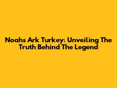 Noah's Ark Turkey: Unveiling The Truth Behind The Legend