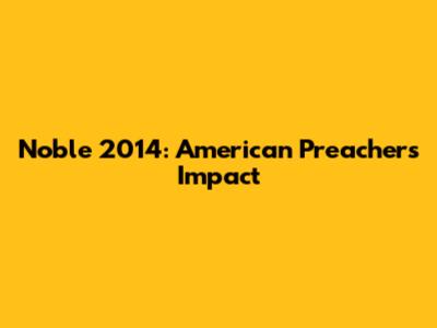 Noble 2014: American Preacher's Impact