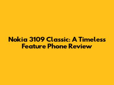 Nokia 3109 Classic: A Timeless Feature Phone Review