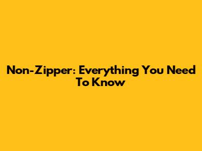Non-Zipper: Everything You Need To Know